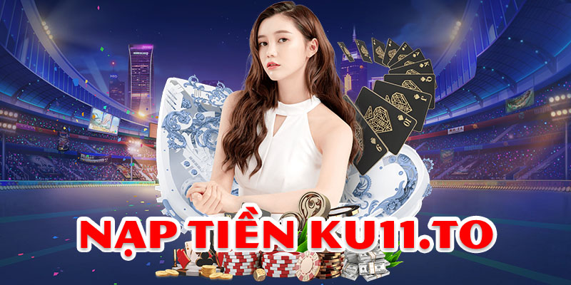 Nạp tiền Ku11 Thao Tác Nhanh Gọn Chỉ Trong 2 Phút 1 Nạp tiền Ku11