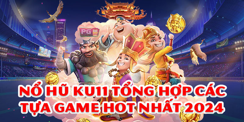 Nổ hũ Ku11 tổng hợp các tựa game hot nhất 2024