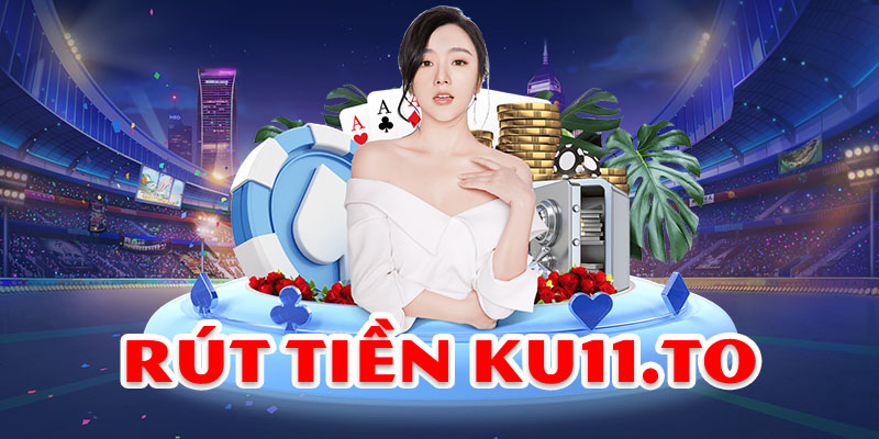 Rút Tiền Ku11 Chỉ Trong 3p dành cho các tân thủ tại Ku11.To 1 Rút Tiền Ku11